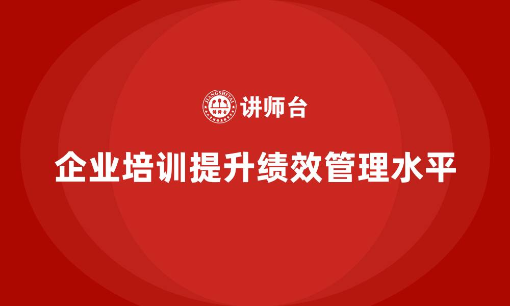 企业培训提升绩效管理水平