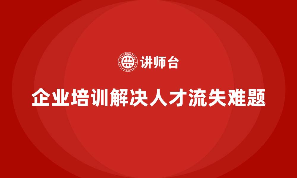 企业培训解决人才流失难题