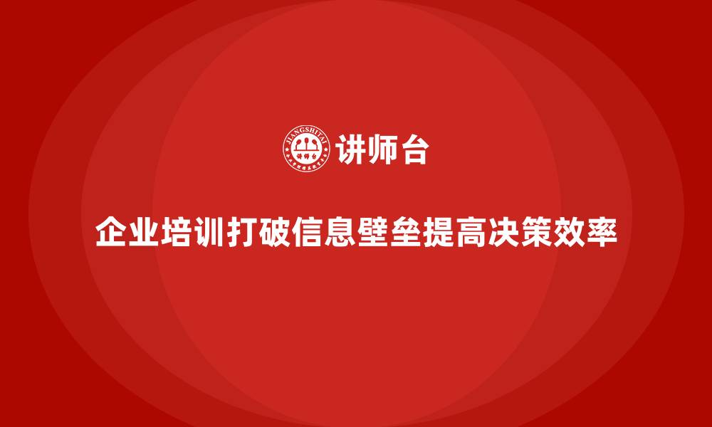 文章企业培训如何打破企业内部&ldquo;信息壁垒&rdquo;提升决策效率？的缩略图