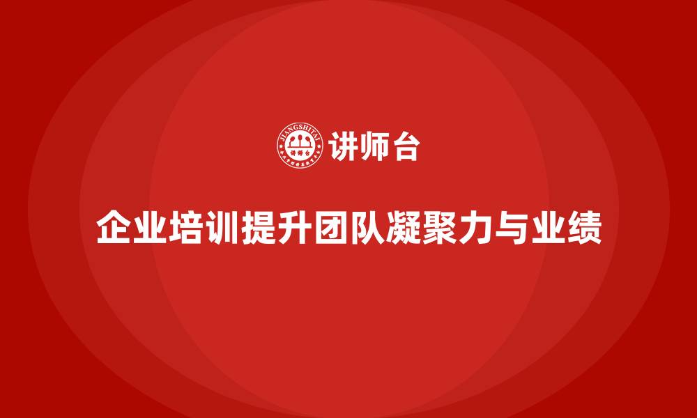 企业培训提升团队凝聚力与业绩