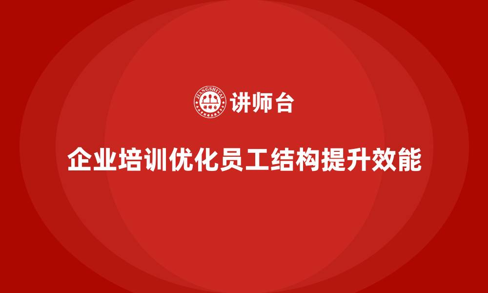文章企业培训如何通过优化员工结构提升企业的组织效能？的缩略图