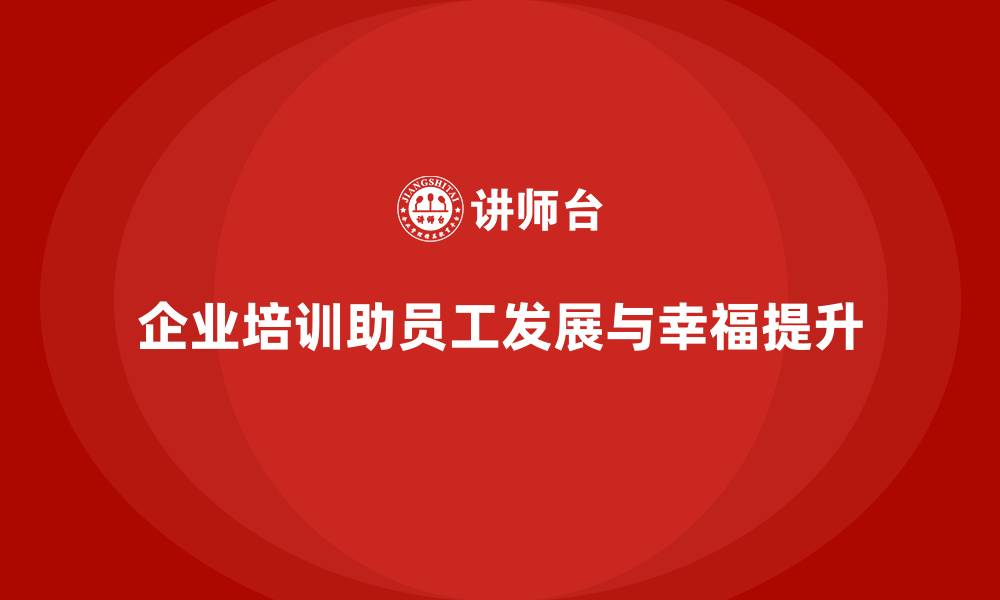 文章企业培训如何帮助提升员工的职业发展与幸福感？的缩略图