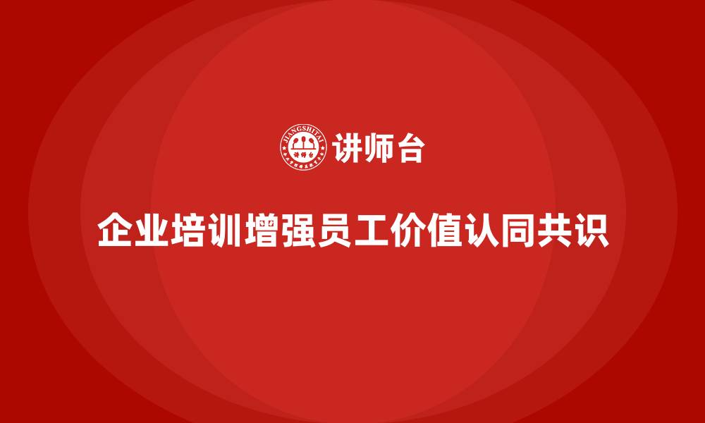 文章企业培训如何通过文化引领增强员工对企业价值的共识？的缩略图