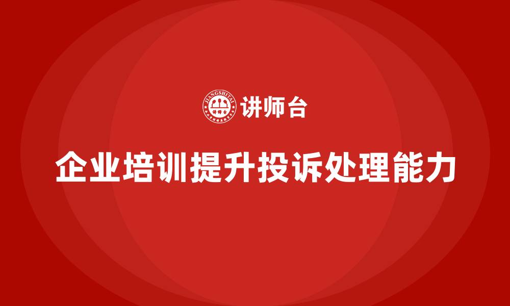 文章企业培训如何帮助员工掌握处理客户投诉和异议的技巧？的缩略图