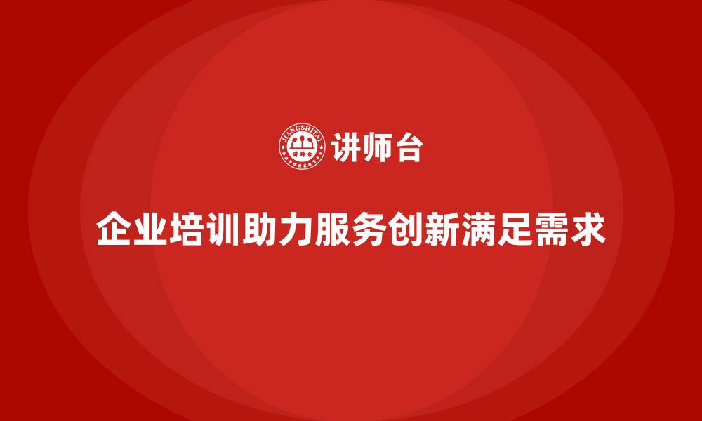 文章企业培训如何帮助企业在客户服务中提升创新能力，满足多样化需求？的缩略图