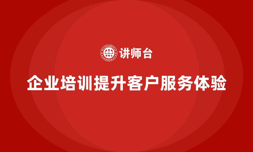 文章企业培训如何帮助企业优化客户服务流程，提升客户体验？的缩略图