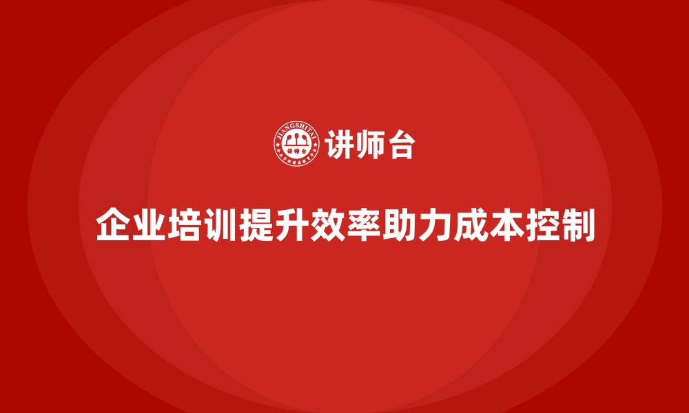 企业培训提升效率助力成本控制