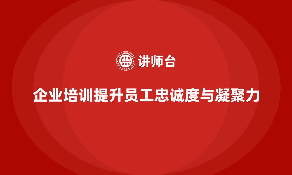 文章企业培训如何帮助企业通过团队建设提升员工对企业的忠诚度？的缩略图