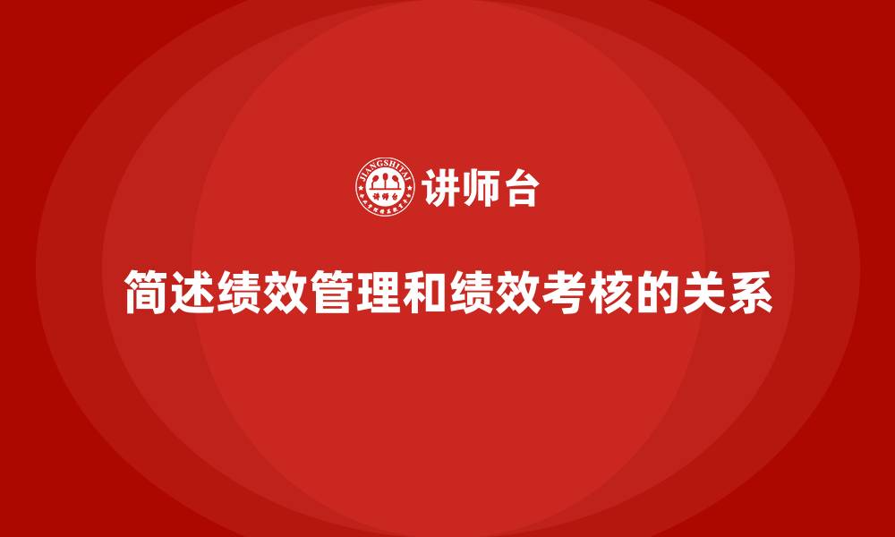 简述绩效管理和绩效考核的关系