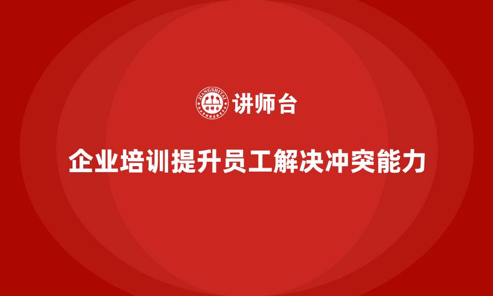 企业培训提升员工解决冲突能力