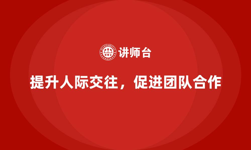 提升人际交往,促进团队合作