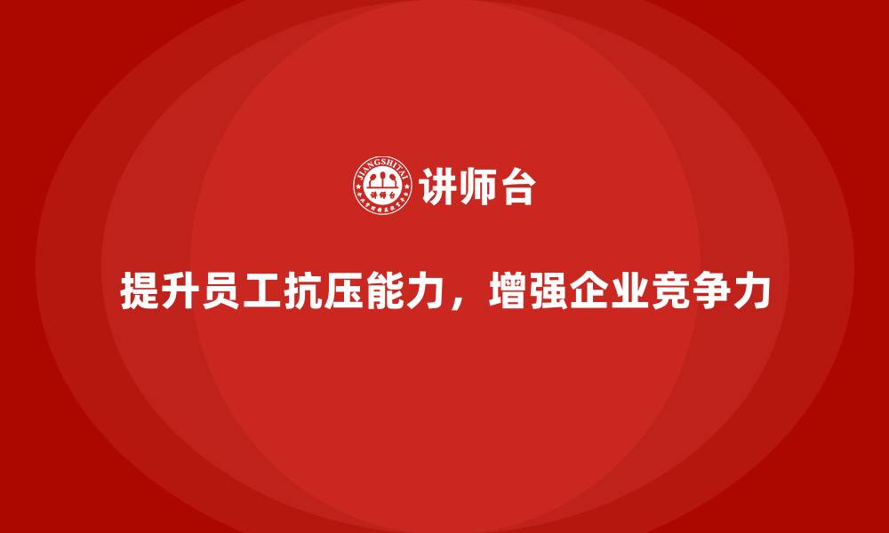 提升员工抗压能力,增强企业竞争力