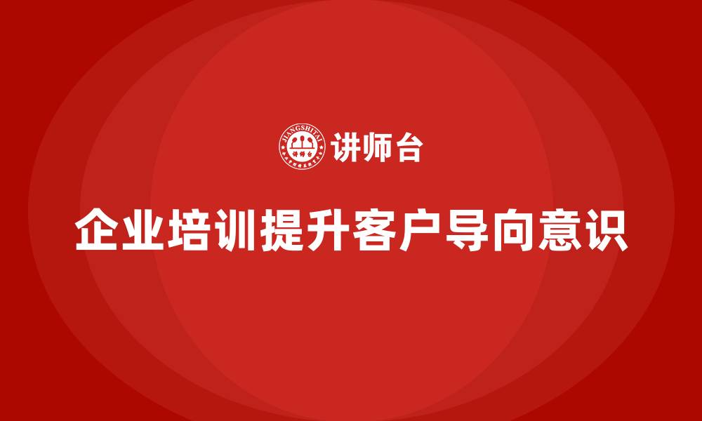 文章企业培训提升员工的客户导向意识的缩略图