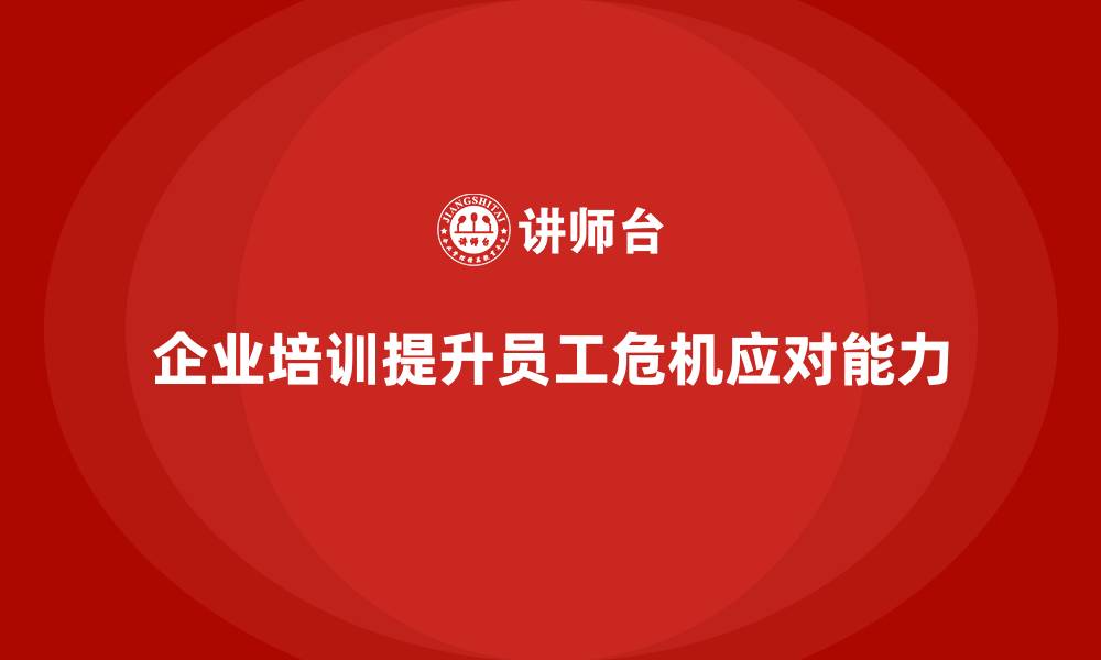 文章企业培训增强员工的危机应对能力的缩略图