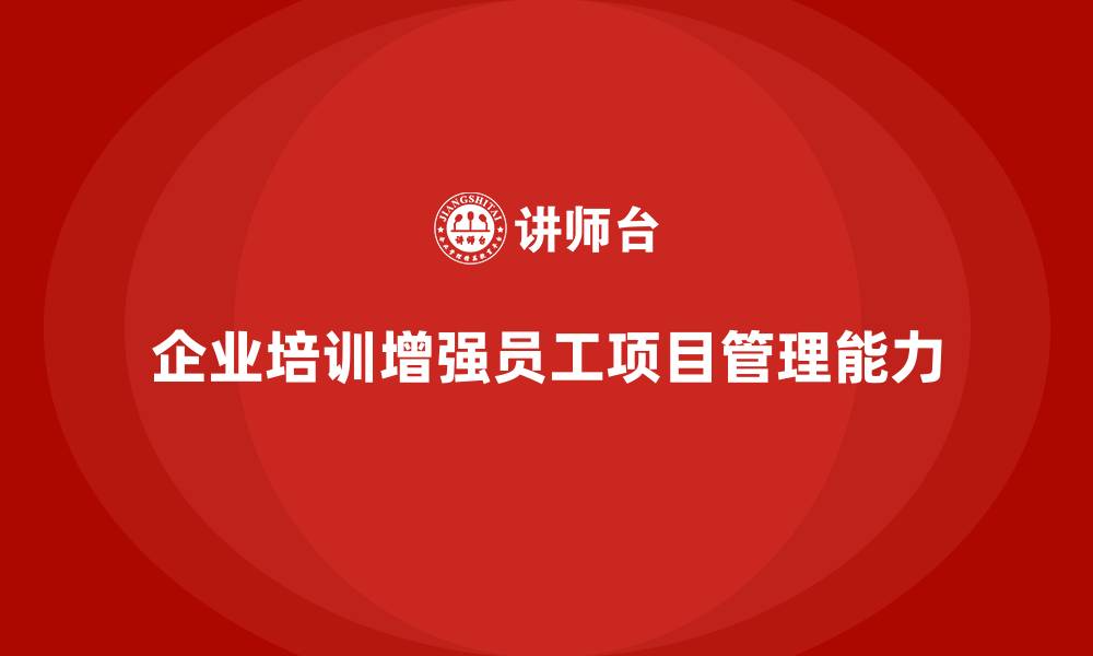 企业培训增强员工项目管理能力