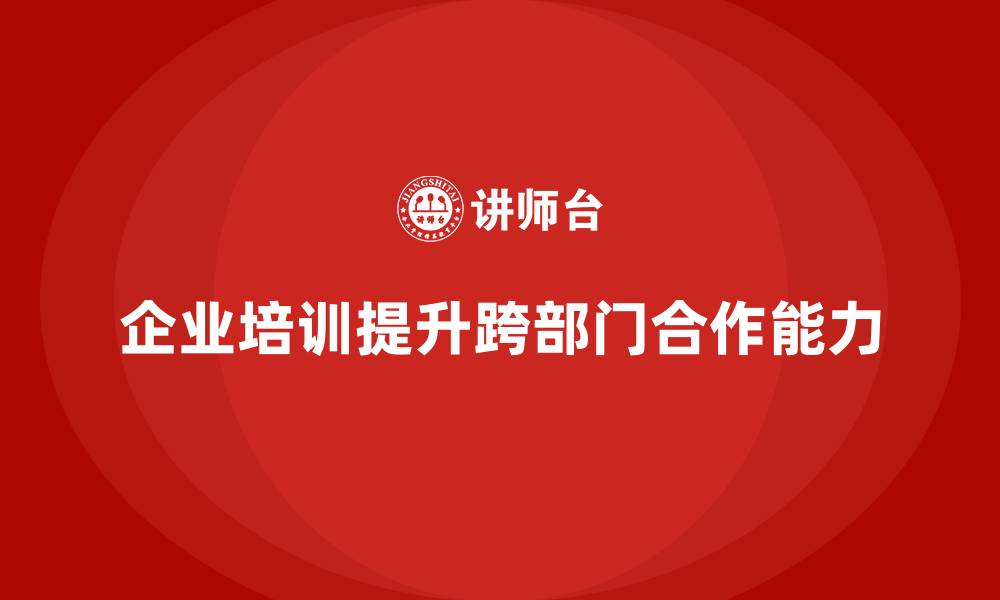 企业培训提升跨部门合作能力