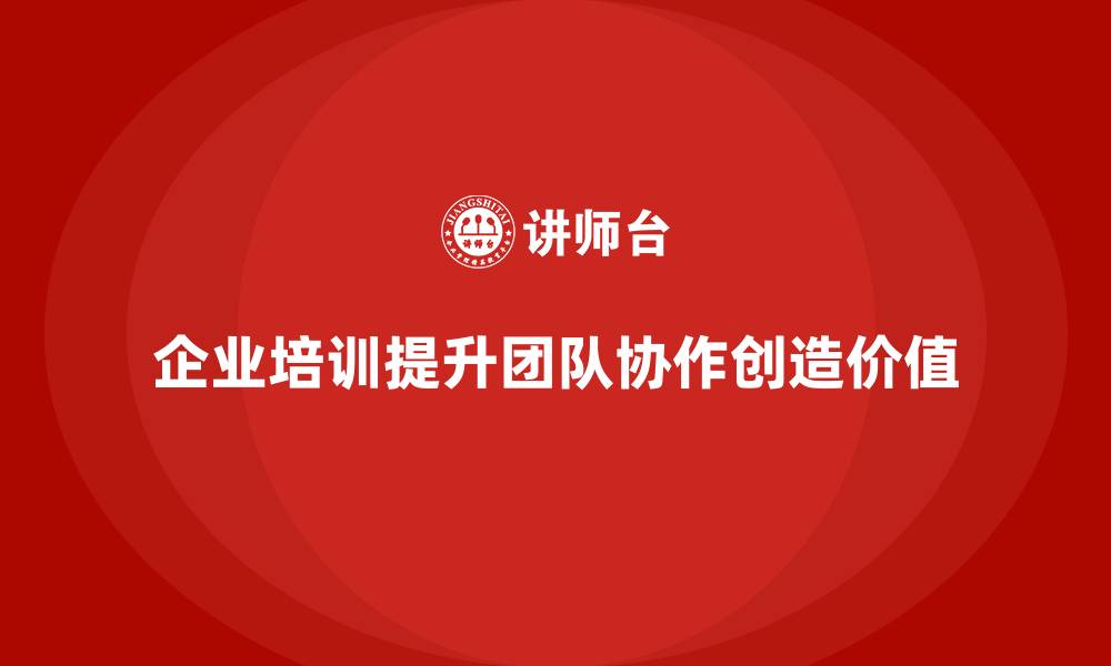 企业培训提升团队协作创造价值