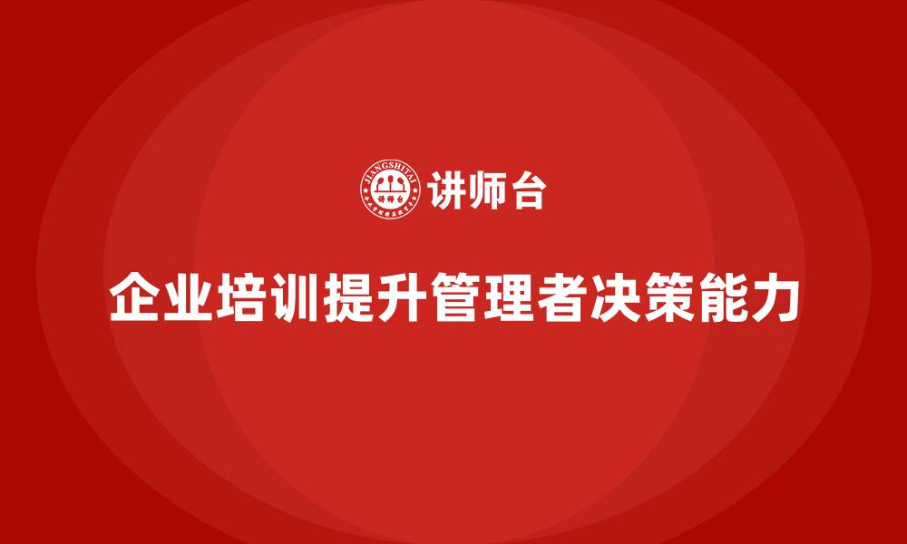 文章企业培训帮助管理者提升决策能力的缩略图