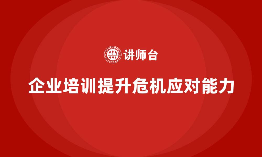 文章企业培训加强员工的危机应对能力的缩略图