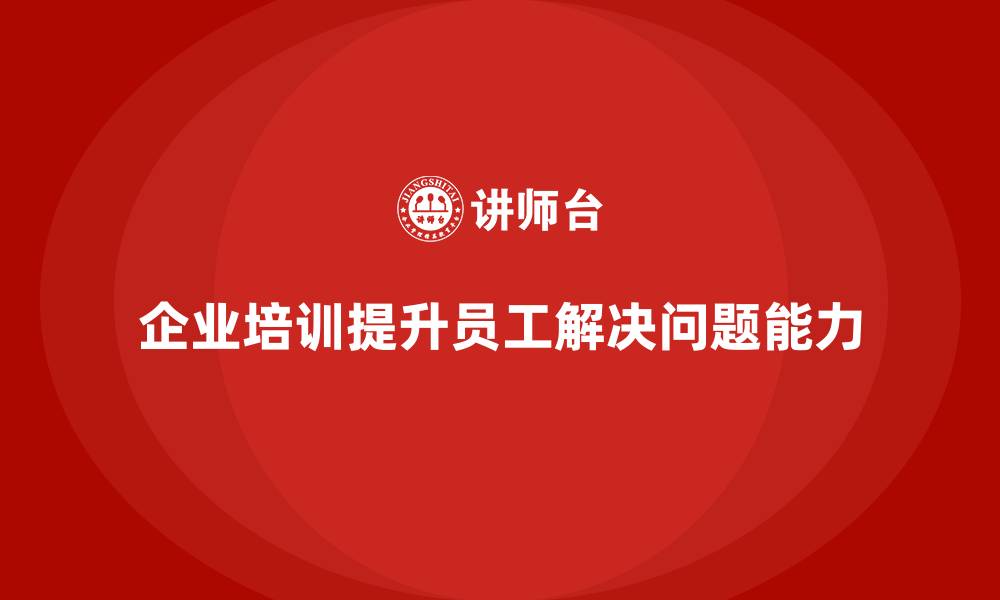 企业培训提升员工解决问题能力