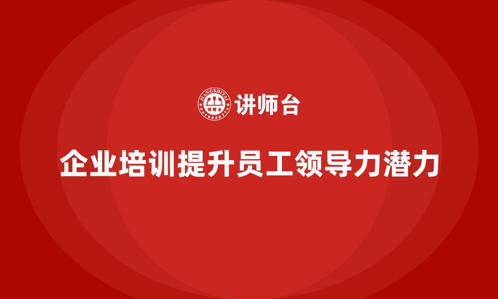 文章企业培训提升员工的领导力潜力的缩略图