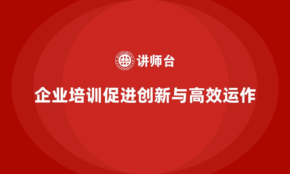 文章企业培训促进团队创新与高效运作的缩略图