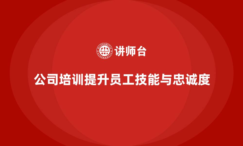 公司培训提升员工技能与忠诚度