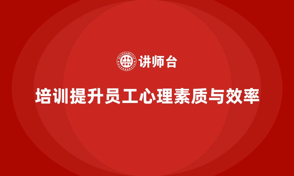 文章公司培训有效提升员工的心理素质的缩略图