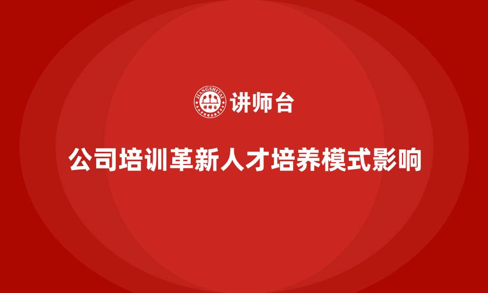 文章公司培训推动企业人才培养模式革新的缩略图