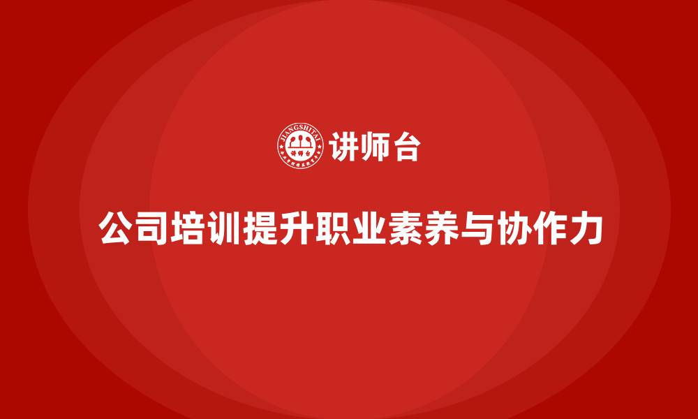公司培训提升职业素养与协作力