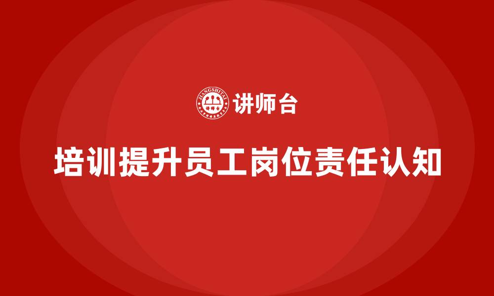 文章公司培训提升员工对岗位责任的认知的缩略图