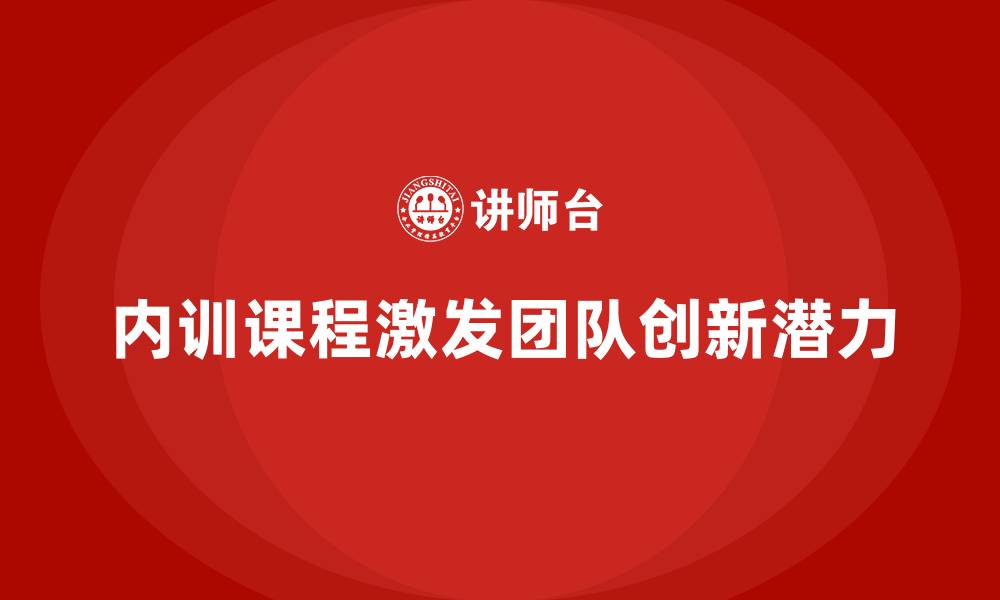 文章企业内训课程如何激发团队创新潜力的缩略图