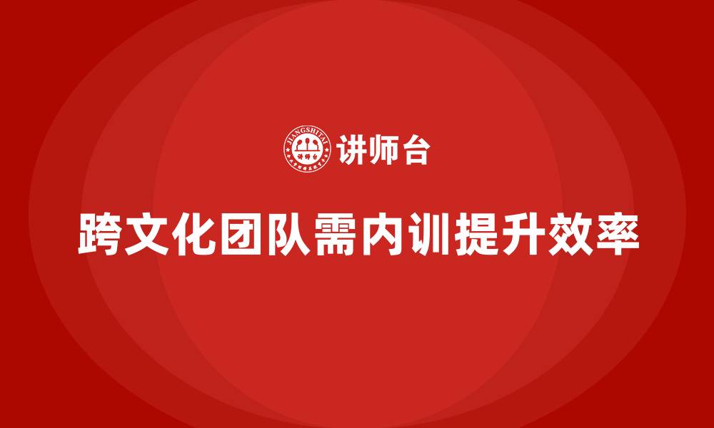 跨文化团队需内训提升效率