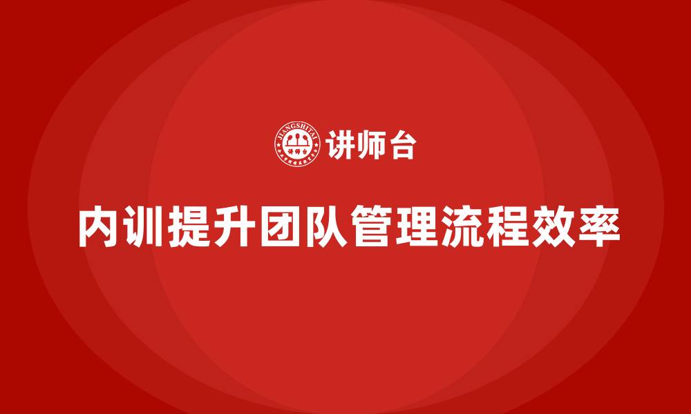 文章企业内训课程优化团队管理流程的核心思路的缩略图