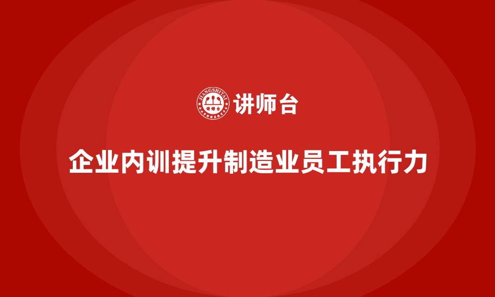 企业内训提升制造业员工执行力