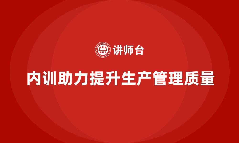 文章企业内训课程助力企业强化生产管理与质量控制的缩略图
