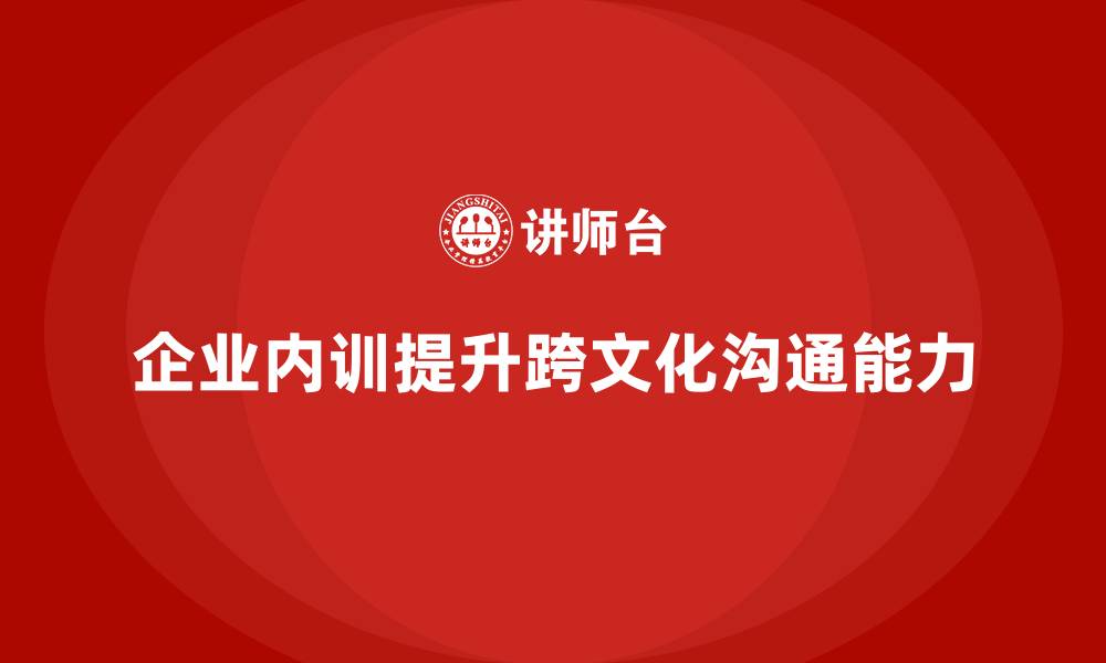 企业内训提升跨文化沟通能力