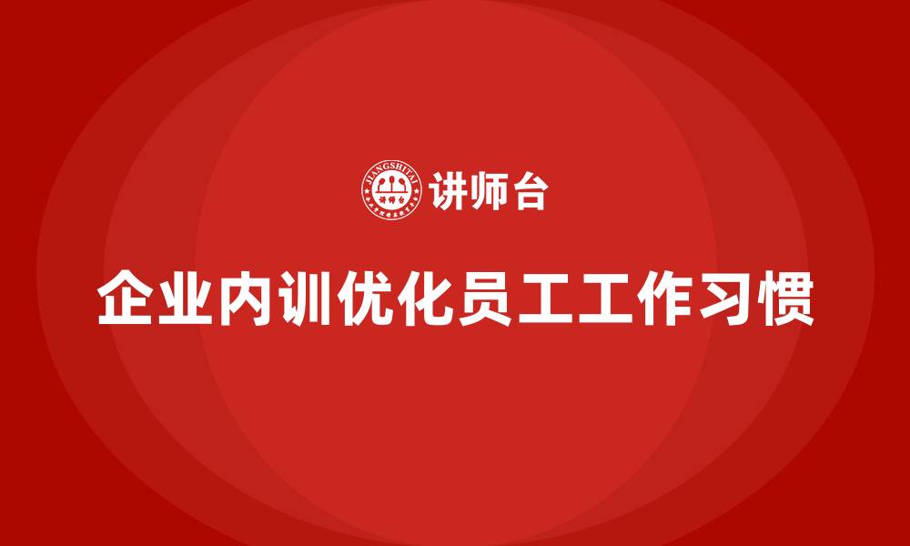 文章如何通过企业内训课程优化员工的工作习惯和方法的缩略图