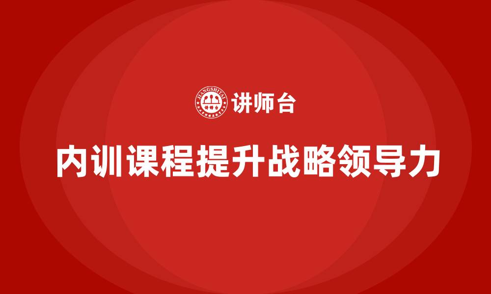 内训课程提升战略领导力