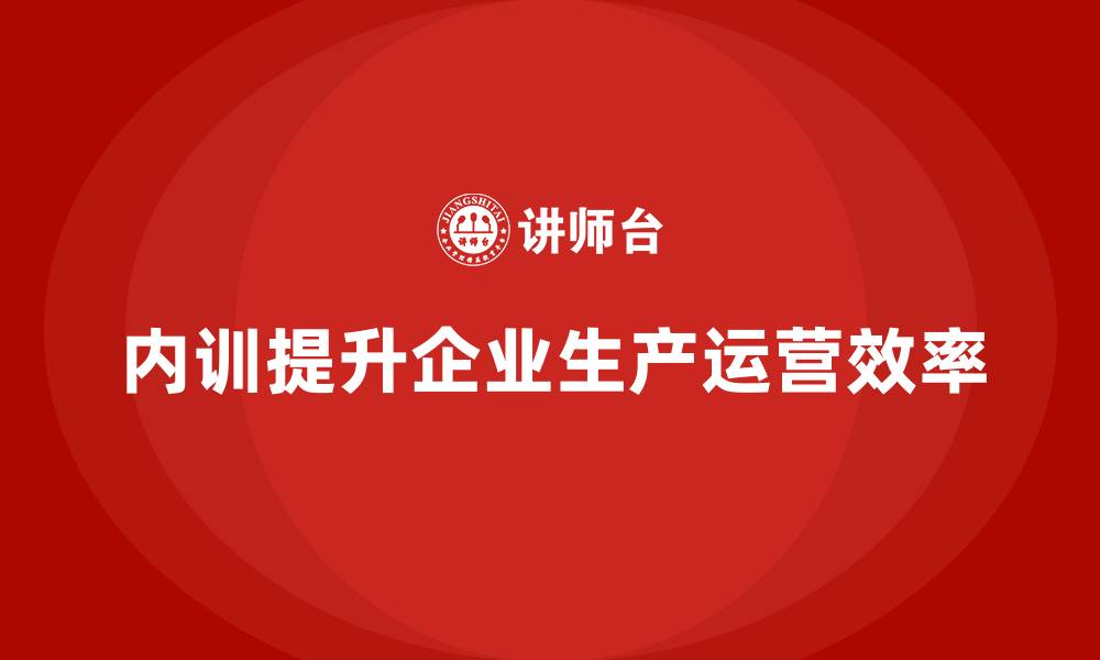 内训提升企业生产运营效率