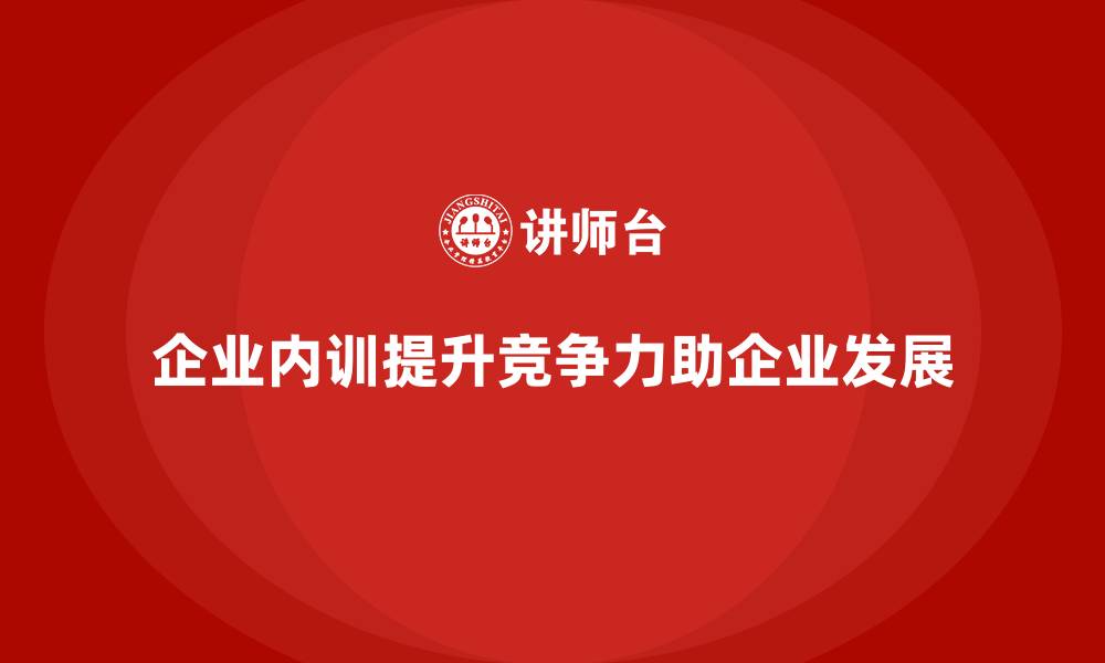 文章企业内训课程如何提升企业在行业中的竞争力的缩略图