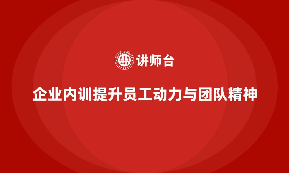 企业内训提升员工动力与团队精神