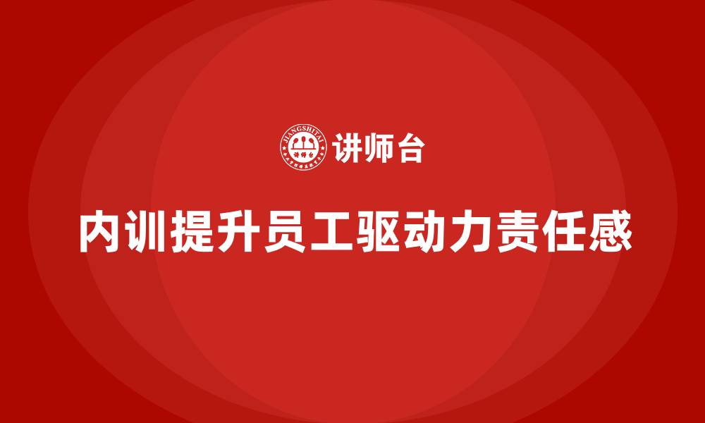 文章企业内训课程助力企业提升员工的自我驱动力和责任感的缩略图