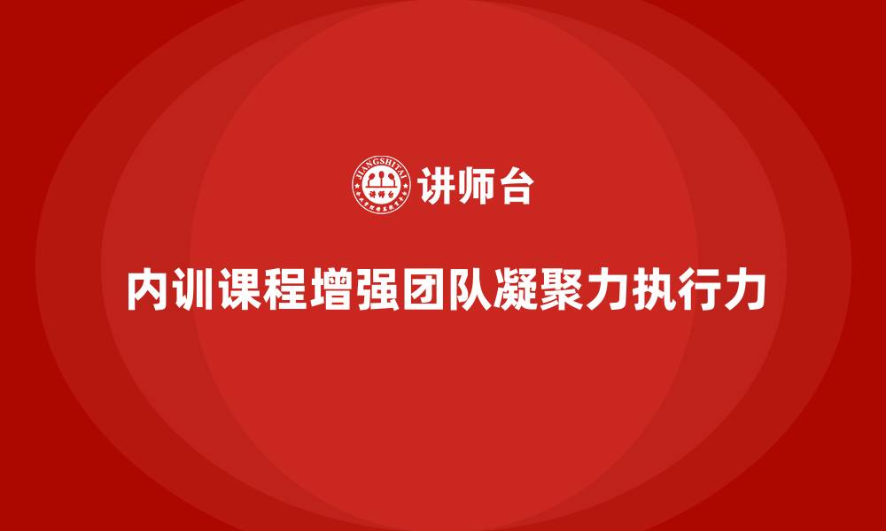 内训课程增强团队凝聚力执行力
