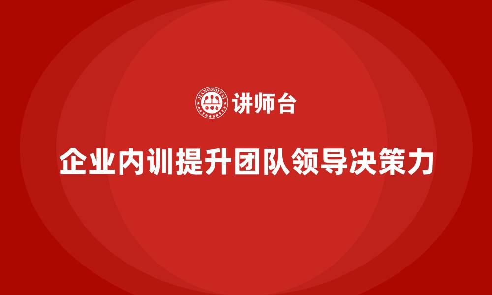企业内训提升团队领导决策力