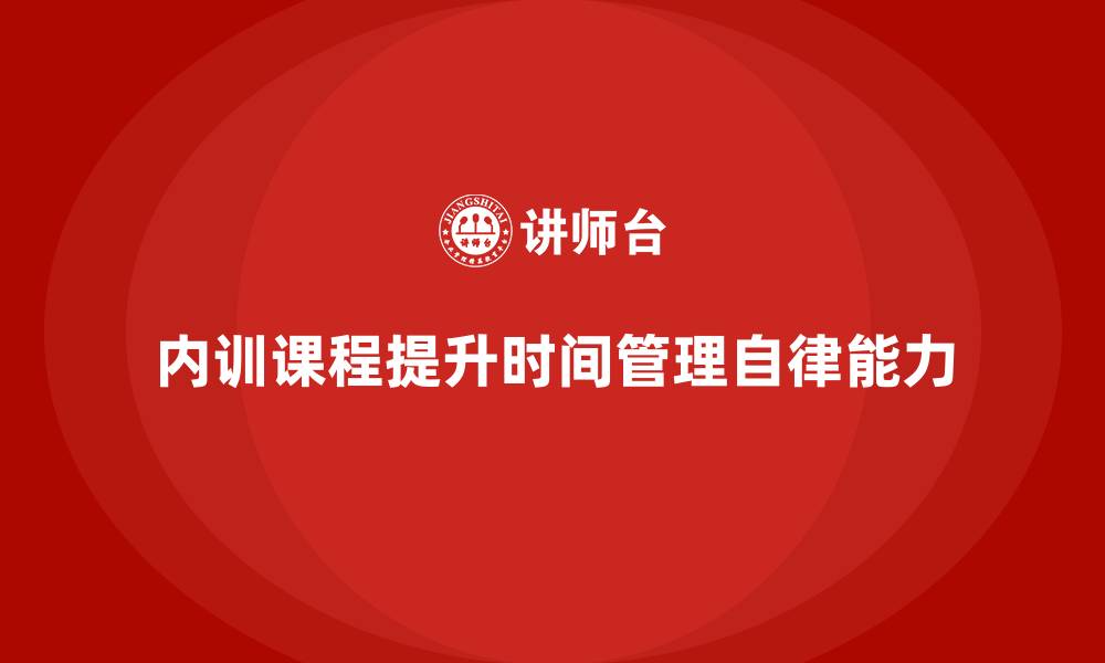 内训课程提升时间管理自律能力