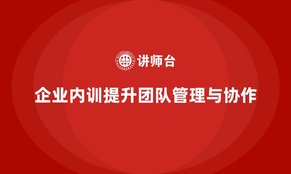企业内训提升团队管理与协作