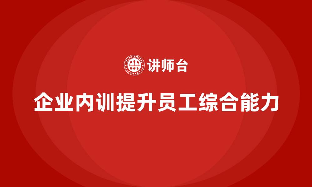 文章企业内训课程如何帮助提升员工的业务理解与执行能力的缩略图