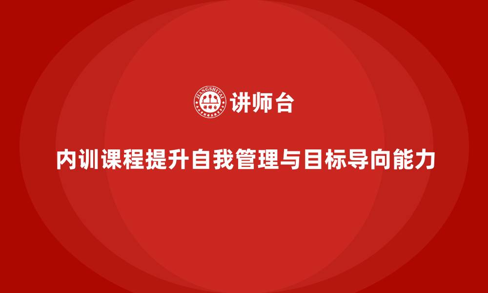 内训课程提升自我管理与目标导向能力