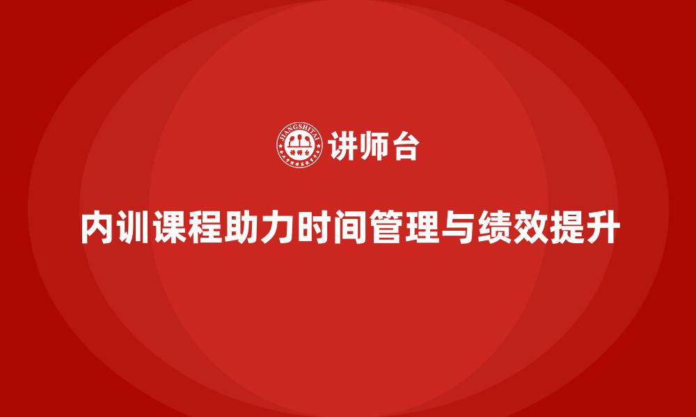 内训课程助力时间管理与绩效提升